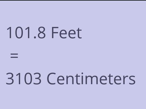 101.8 FEET TO CM