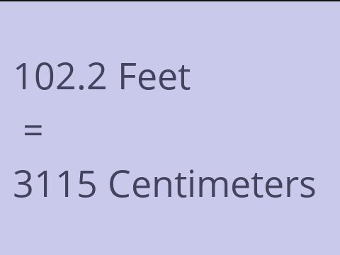 102.2 FEET TO CM