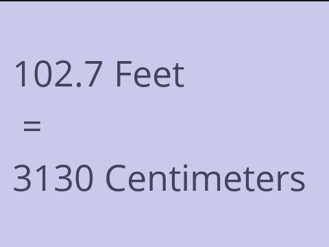 102.7 FEET TO CM