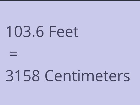 103.6 FEET TO CM