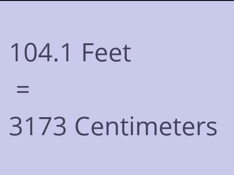 104.1 FEET TO CM