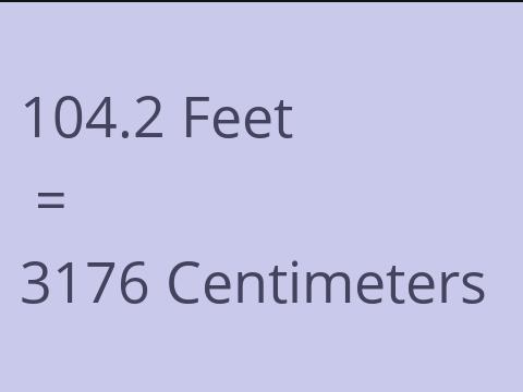 104.2 FEET TO CM