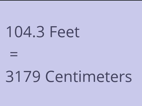 104.3 FEET TO CM