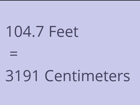 104.7 FEET TO CM