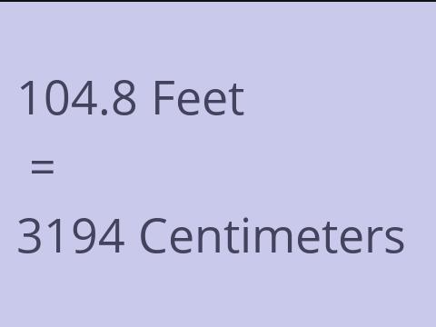 104.8 FEET TO CM