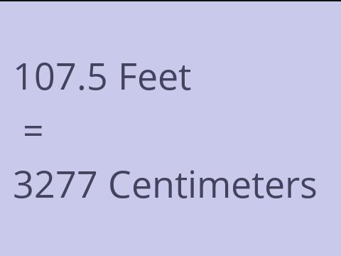 107.5 FEET TO CM