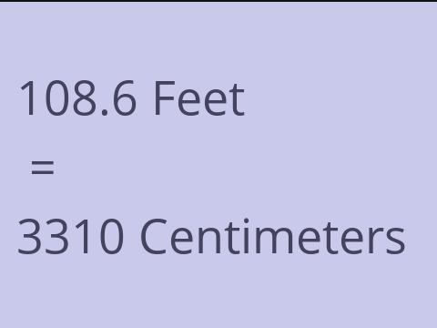 108.6 FEET TO CM