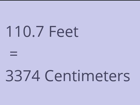 110.7 FEET TO CM