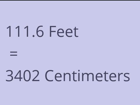 111.6 FEET TO CM