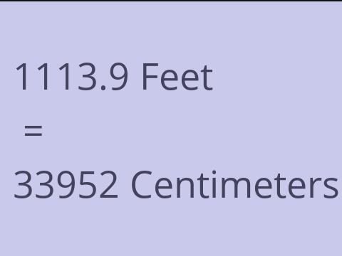 1113.9 FEET TO CM