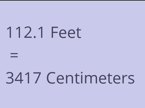 112.1 FEET TO CM