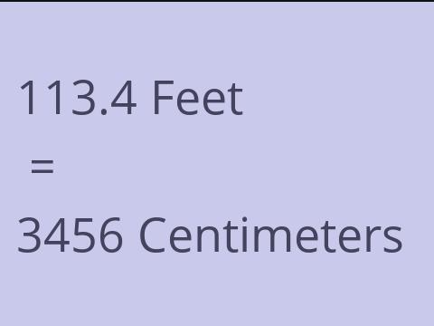 113.4 FEET TO CM