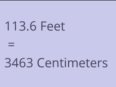 113.6 FEET TO CM