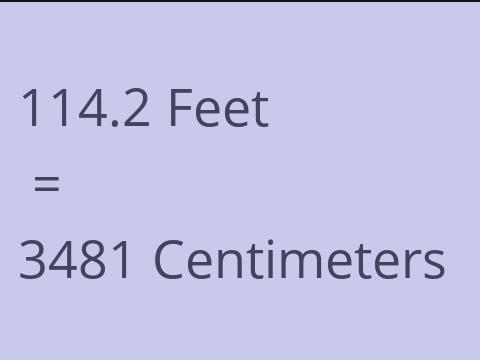 114.2 FEET TO CM