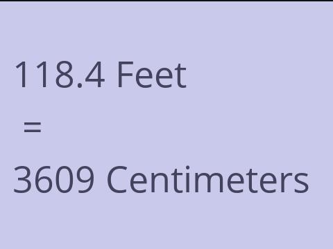 118.4 FEET TO CM