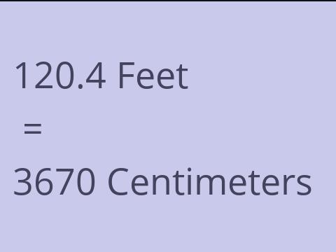 120.4 FEET TO CM