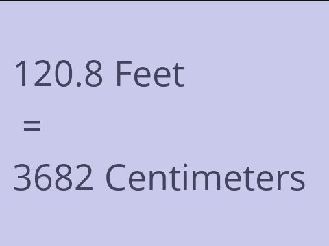 120.8 FEET TO CM