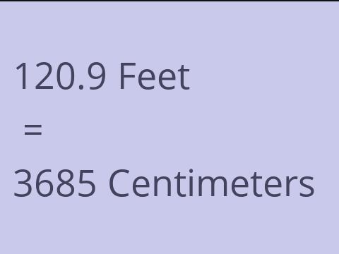 120.9 FEET TO CM