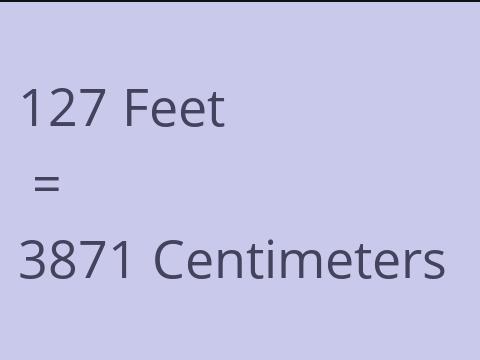 127 FEET TO CM