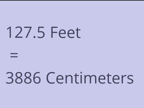 127.5 FEET TO CM