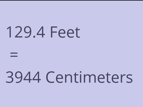 129.4 FEET TO CM