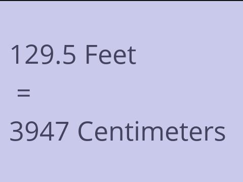 129.5 FEET TO CM