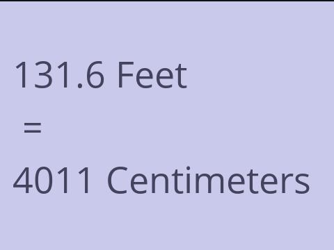 131.6 FEET TO CM