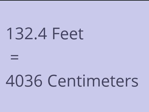 132.4 FEET TO CM