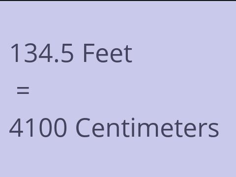 134.5 FEET TO CM