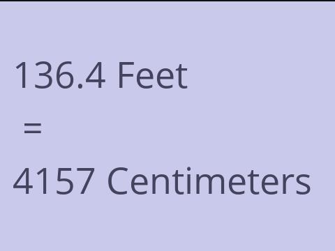 136.4 FEET TO CM