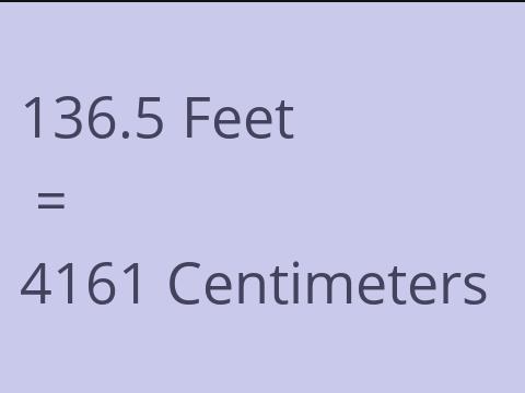 136.5 FEET TO CM