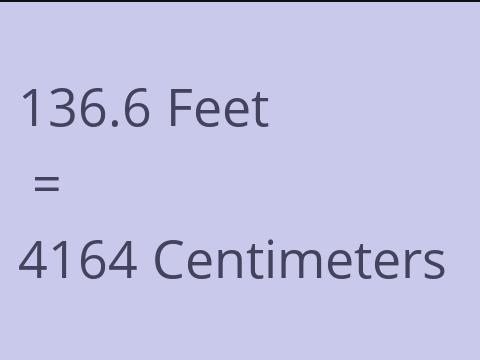 136.6 FEET TO CM