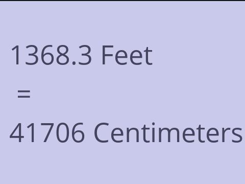 1368.3 FEET TO CM