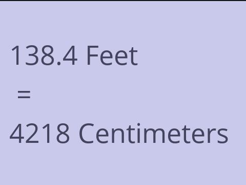 138.4 FEET TO CM