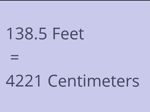 138.5 FEET TO CM