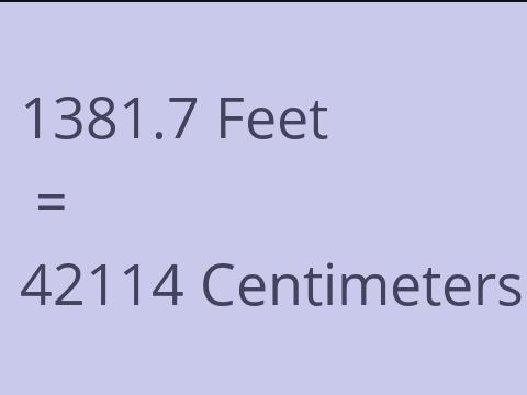 1381.7 FEET TO CM