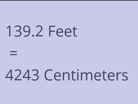 139.2 FEET TO CM