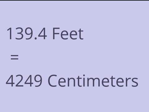 139.4 FEET TO CM