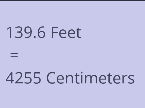 139.6 FEET TO CM