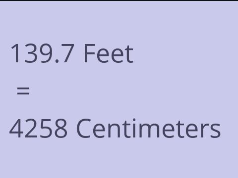 139.7 FEET TO CM