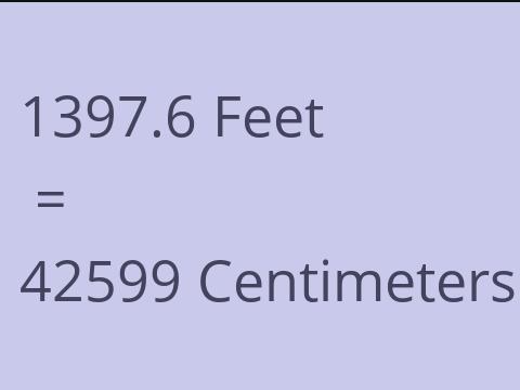 1397.6 FEET TO CM