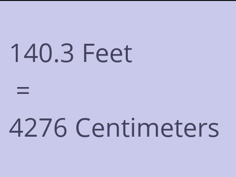 140.3 FEET TO CM