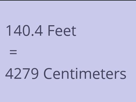 140.4 FEET TO CM