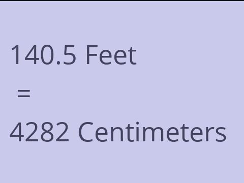 140.5 FEET TO CM