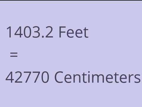 1403.2 FEET TO CM