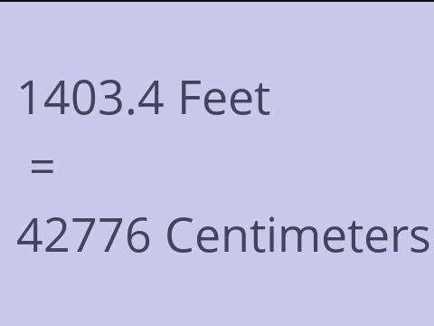 1403.4 FEET TO CM