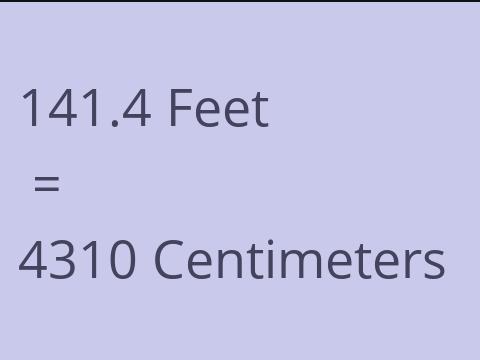 141.4 FEET TO CM