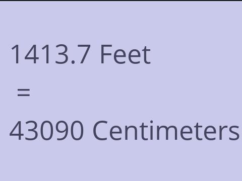 1413.7 FEET TO CM