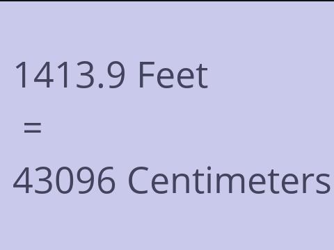 1413.9 FEET TO CM