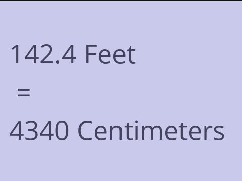 142.4 FEET TO CM